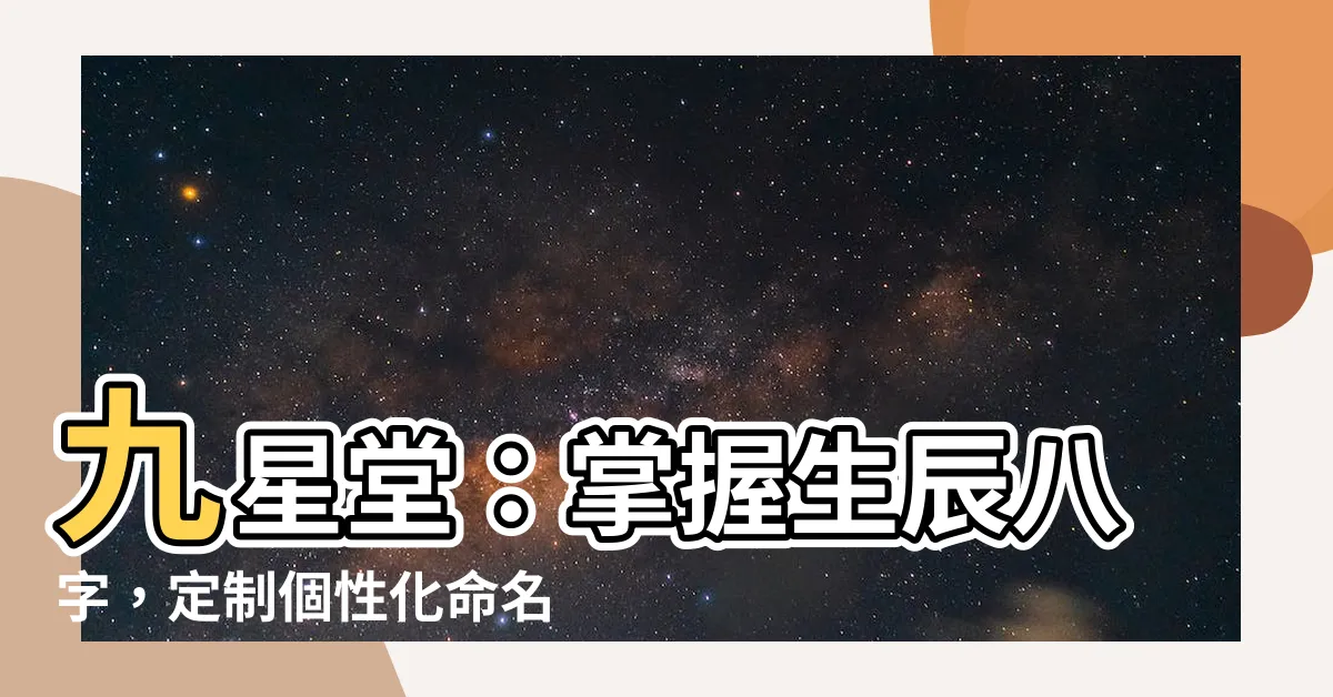 【九星堂】九星堂：掌握生辰八字，定製個性化命名