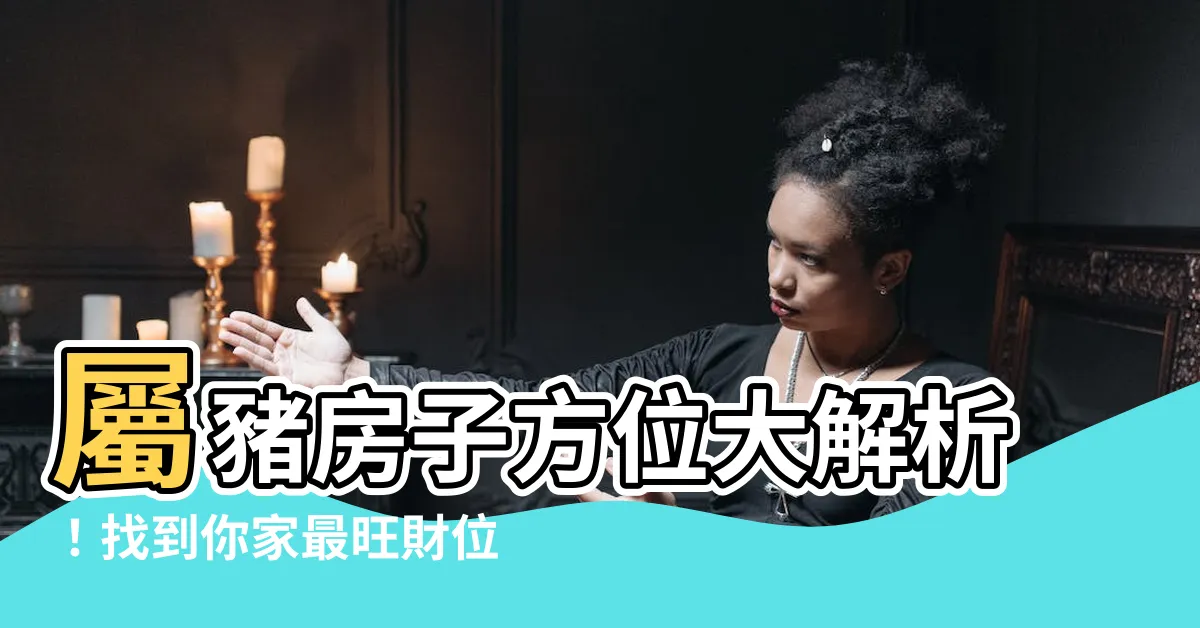 【屬豬房子方位】屬豬房子方位大解析！找到你家最旺財位，財源滾滾來