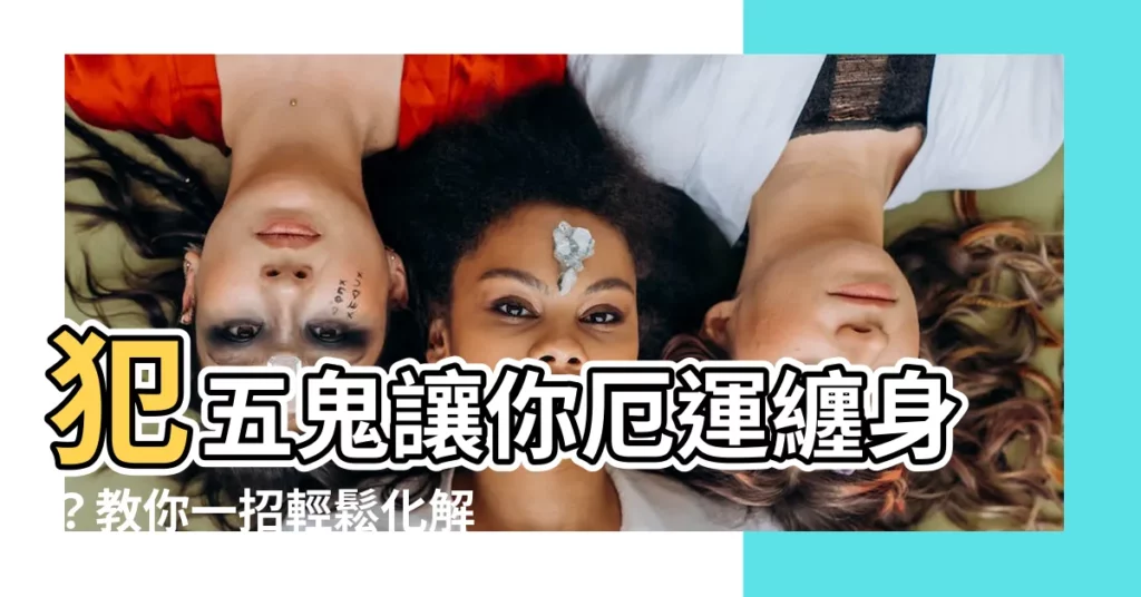 【犯五鬼化解】犯五鬼讓你厄運纏身？教你一招輕鬆化解厄運！