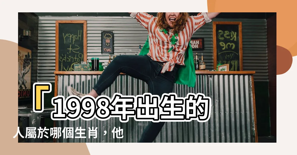 【98年次屬什麼】「1998年出生的人屬於哪個生肖，他們最配的是什麼屬相？」