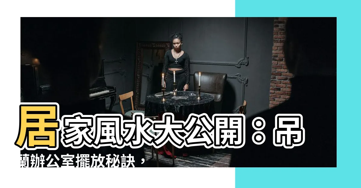 【吊蘭辦公室風水】居家風水大公開：吊蘭辦公室擺放秘訣，招財進寶旺貴人！