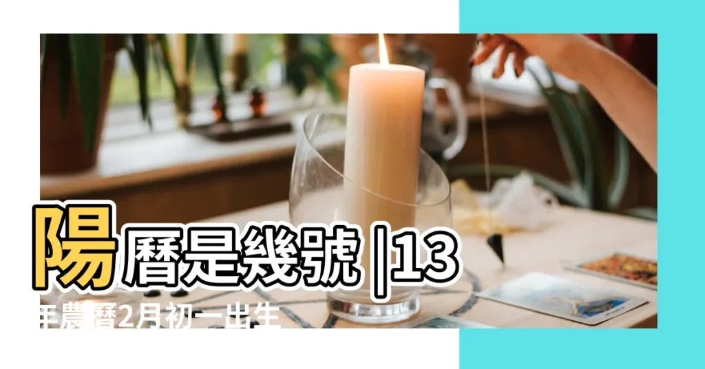 陽曆是幾號 |13年農曆2月初一出生 |2013 |【2013年農曆二月初一是幾號】