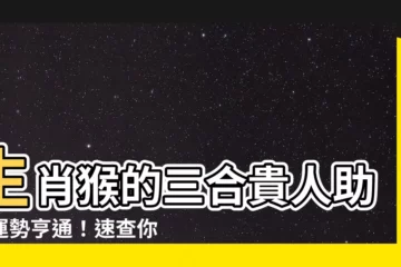【猴子三合】生肖猴的三合貴人助你運勢亨通！速查你的三合屬相