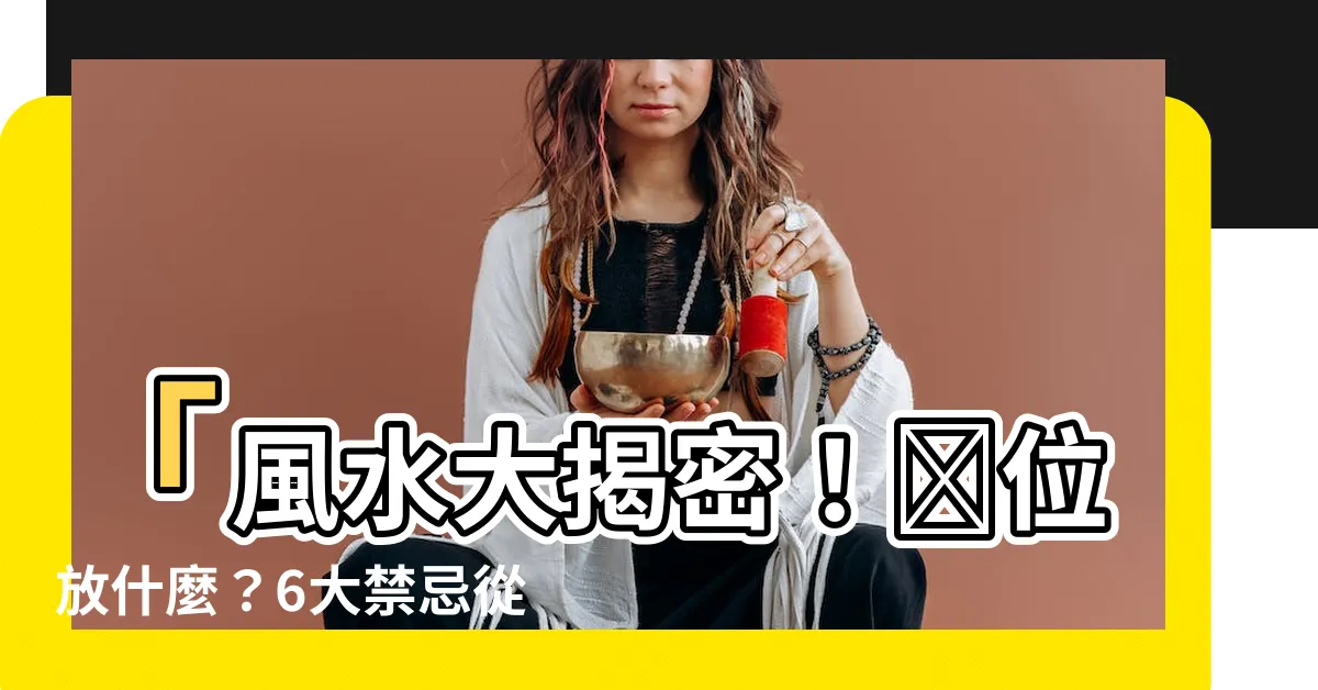 【財位放什麼】「風水大揭密！財位放什麼？6大禁忌從你的財運做起」