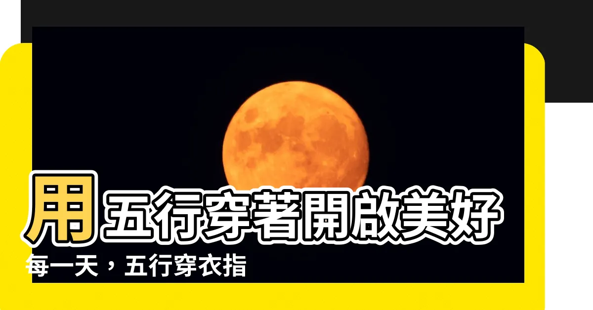 【五行穿著】用五行穿著開啟美好每一天,五行穿衣指南助你運勢爆棚!