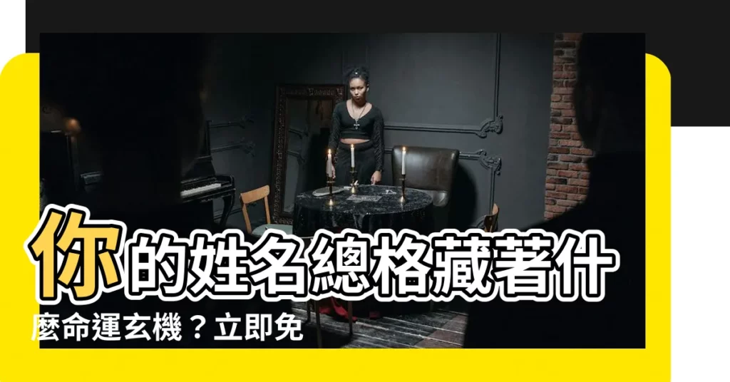 【姓名 總格】你的姓名總格藏著什麼命運玄機？立即免費揭曉！