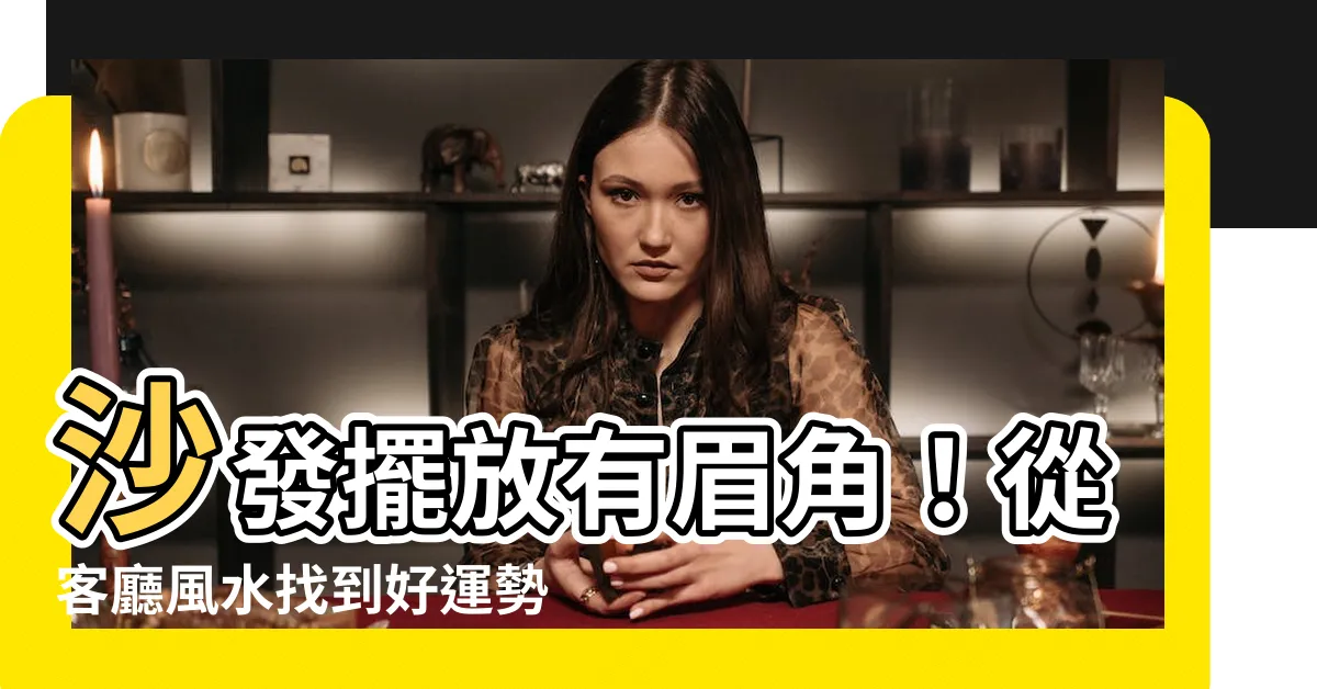 【沙發位置 風水】沙發擺放有眉角！從客廳風水找到好運勢，10大擺放秘訣大公開