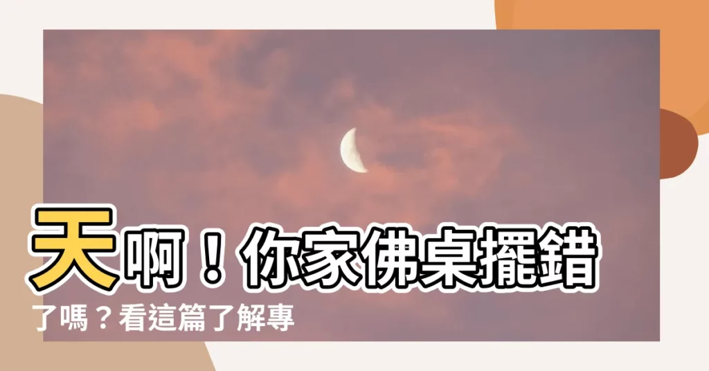 【佛桌擺設】天啊！你家佛桌擺錯了嗎？看這篇瞭解專業化佛桌擺設指南