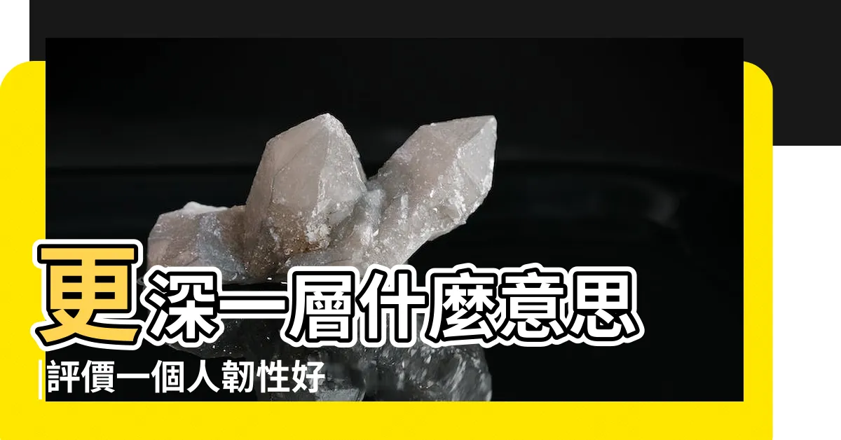 【韌性的人意思】更深一層什麼意思 |評價一個人韌性好是什麼意思 |為何有些人可以挺過挫折與壓力 |
