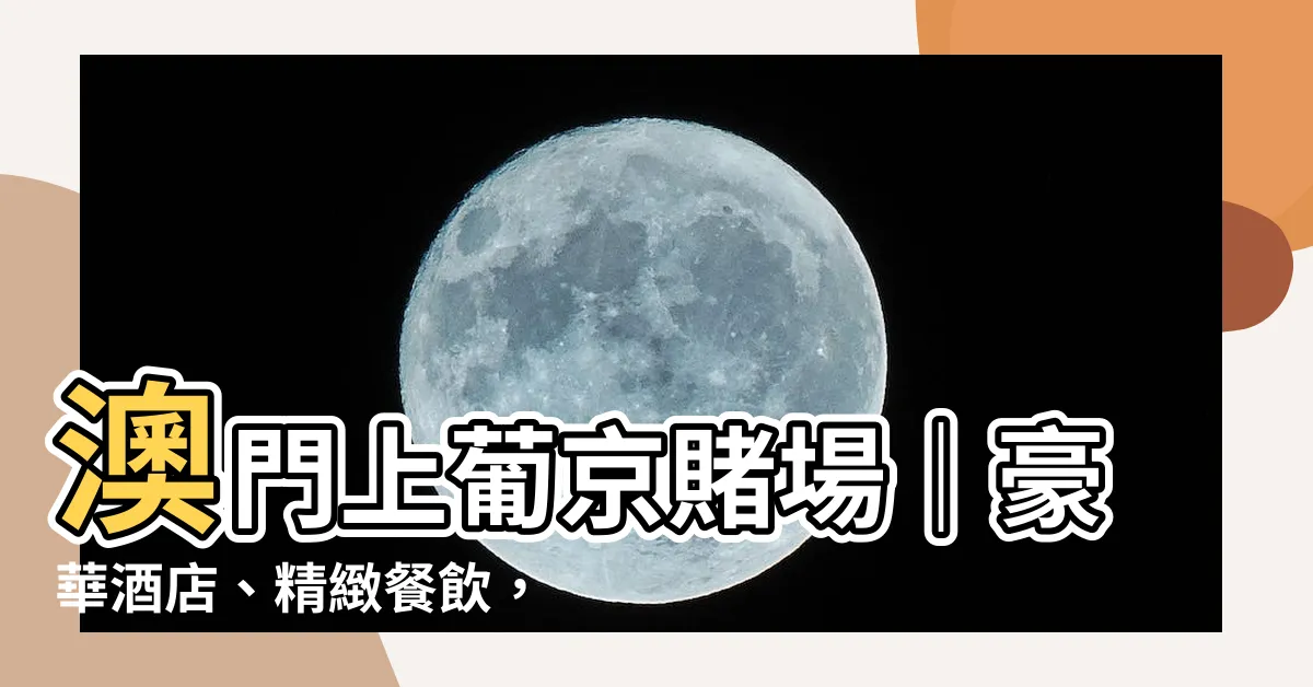【上葡京 賭場】澳門上葡京賭場｜豪華酒店、精緻餐飲，玩樂盡在這裡！