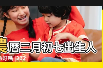 【生在二月初七命運】農曆二月初七出生人的命好嗎 |2023年農曆二月初七出生的寶寶命運好嗎 |今日孩子八字五行 |
