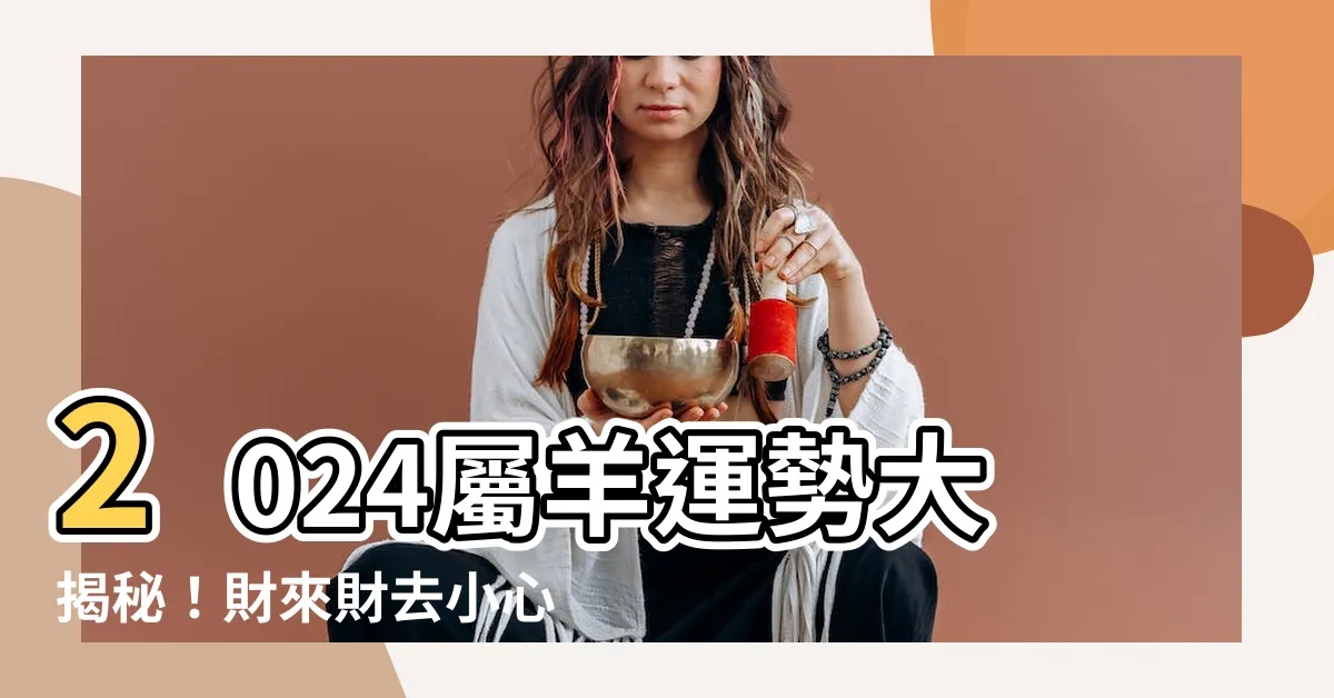 【2024屬羊運勢】2024屬羊運勢大揭秘！財來財去小心成「月光族」