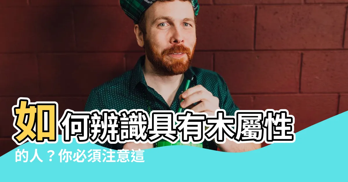 【木屬性的人】如何辨識具有木屬性的人？你必須注意這些特點！