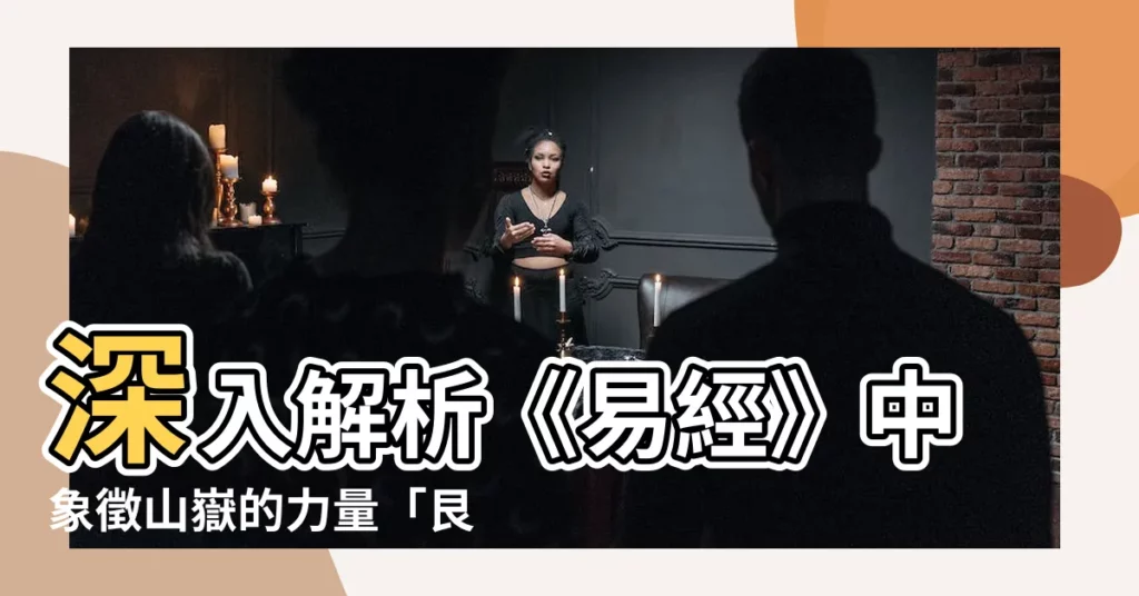 【艮山】深入解析《易經》中象徵山嶽的力量「艮山」