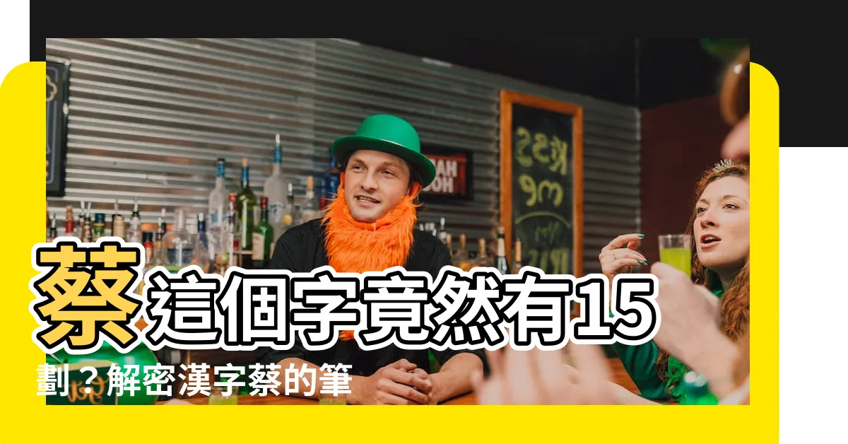 【蔡筆畫多少】蔡這個字竟然有15劃？解密漢字蔡的筆畫順序大公開！