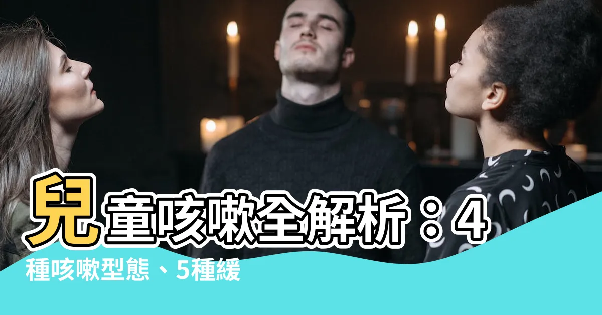 【兒童咳嗽】兒童咳嗽全解析：4種咳嗽型態、5種緩解妙招與中醫止咳秘訣