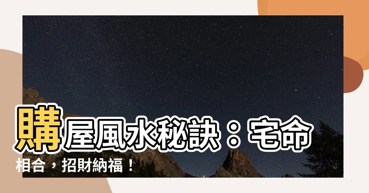 【宅命】購屋風水秘訣：宅命相合，招財納福！