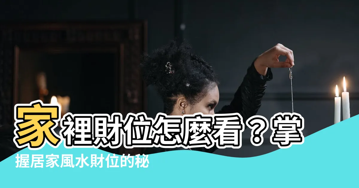【家裡財位怎麼看】家裡財位怎麼看？掌握居家風水財位的秘訣！