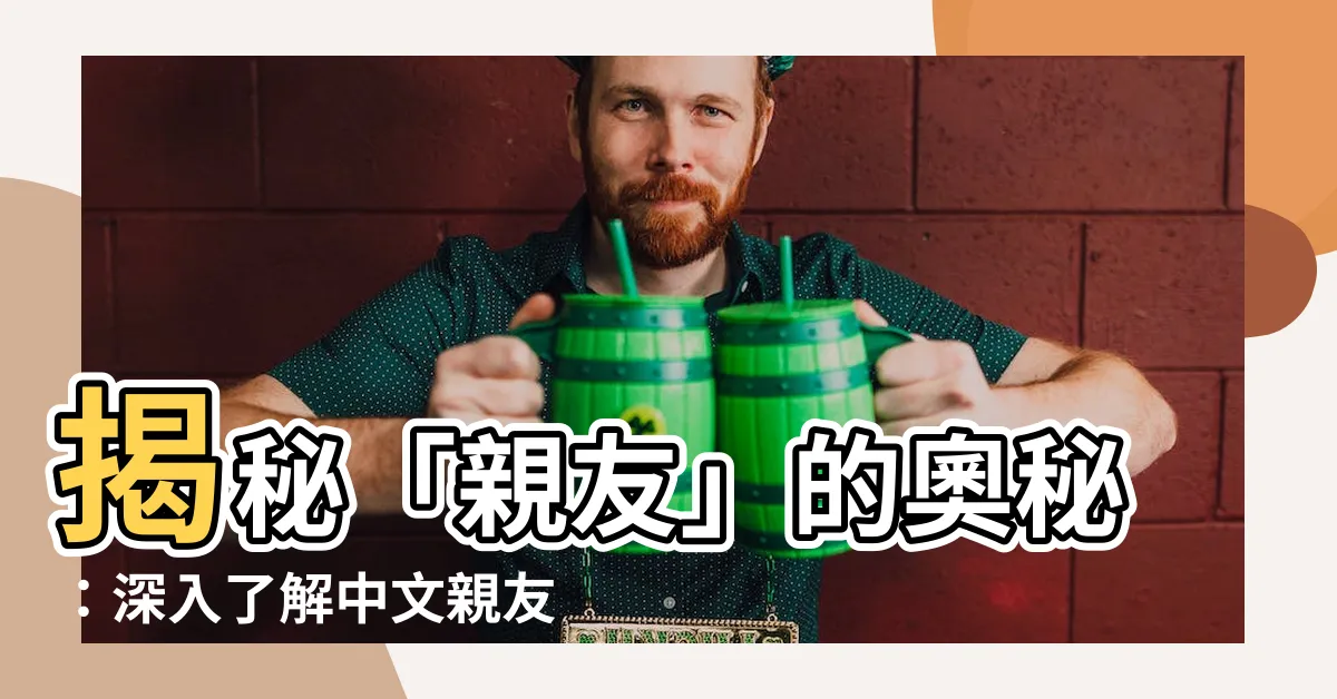 【親友意思】揭秘「親友」的奧秘：深入瞭解中文親友關係的文化意義