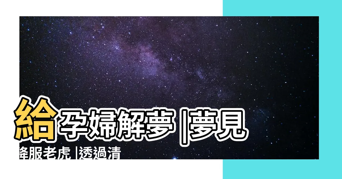 【孕婦夢到老虎】給孕婦解夢 |夢見降服老虎 |透過清宮圖還能分男女 |