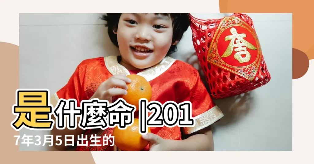 是什麼命 |2017年3月5日出生的人命好嗎 |2017年3月5日出生日期看命運 |【2017年3月5日生人命運】