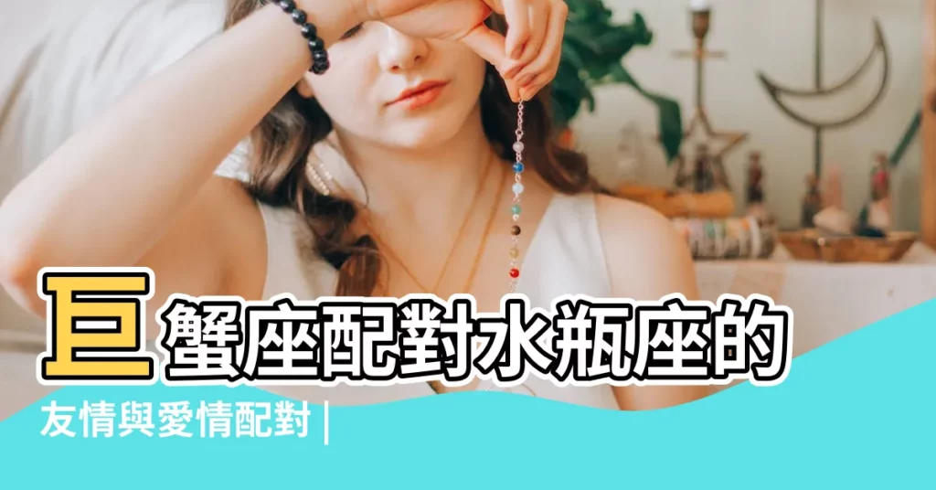 巨蟹座配對水瓶座的友情與愛情配對 |事業順利嗎 |巨蟹座和水瓶座能在一起嗎 |【巨蟹座與水瓶座關係】