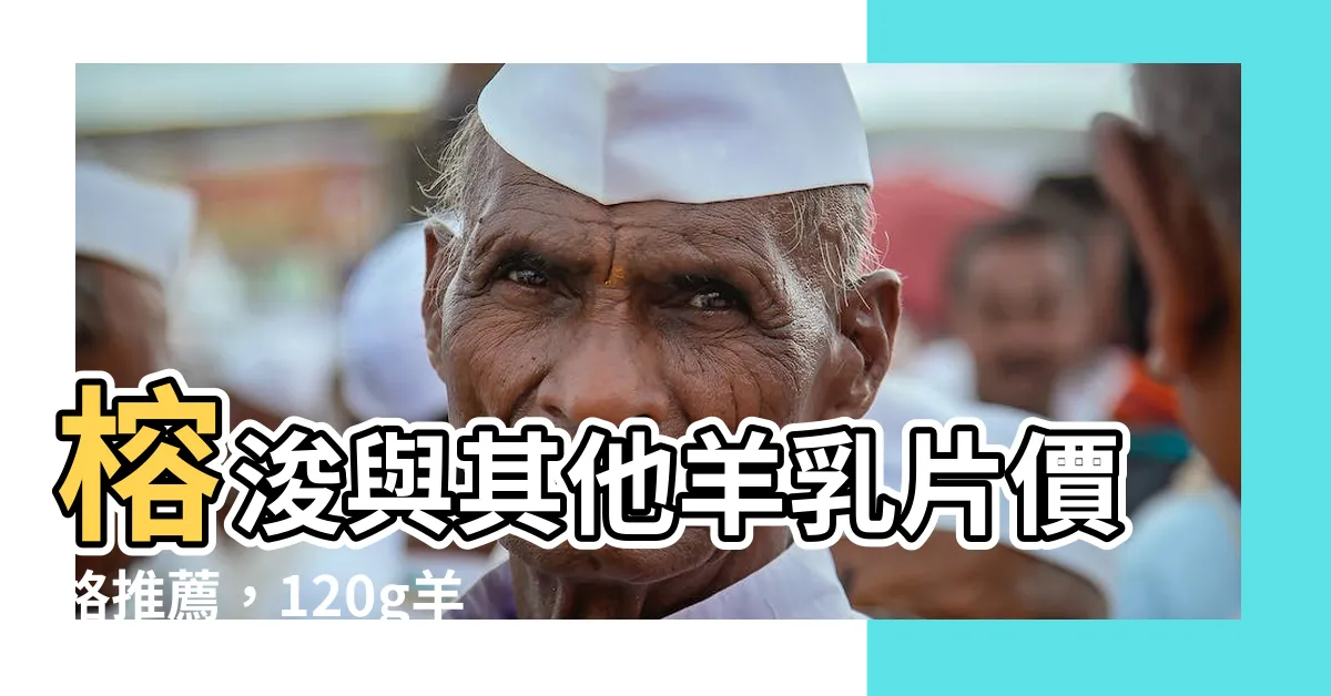 【榕浚羊乳片】榕浚與其他羊乳片價格推薦，120g羊乳片價格一覽