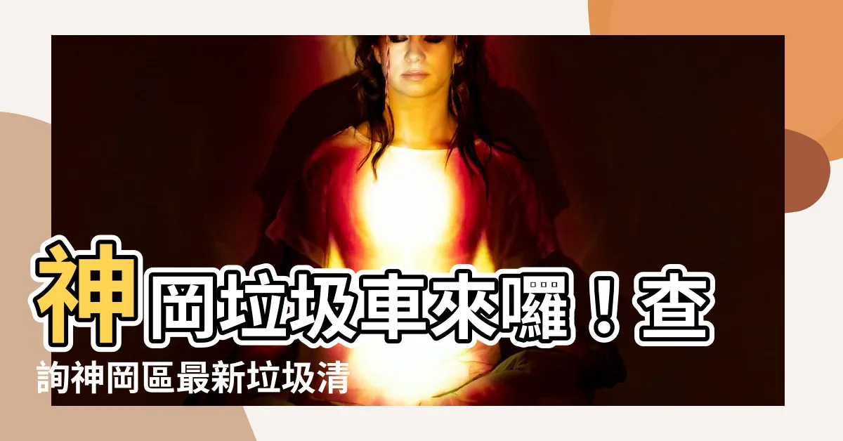 【神岡垃圾車】神岡垃圾車來囉！查詢神岡區最新垃圾清運時間，打造乾淨家園！