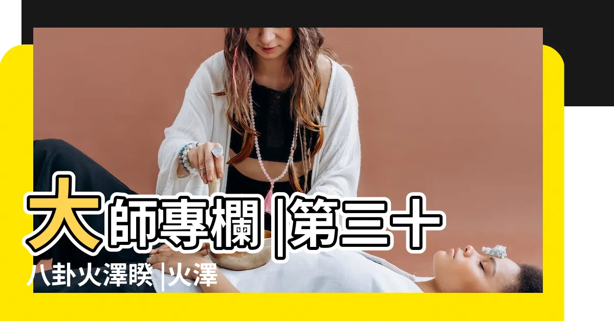 【火澤睽命卦】大師專欄 |第三十八卦火澤睽 |火澤睽卦 |