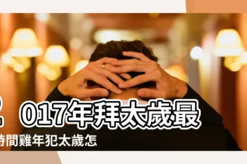【2017年最佳拜太歲時間】2017年拜太歲最好時間雞年犯太歲怎麼拜太歲 |麥玲玲講解2017年拜太歲的時間和流程 |2017年拜太歲的時間和方法 |