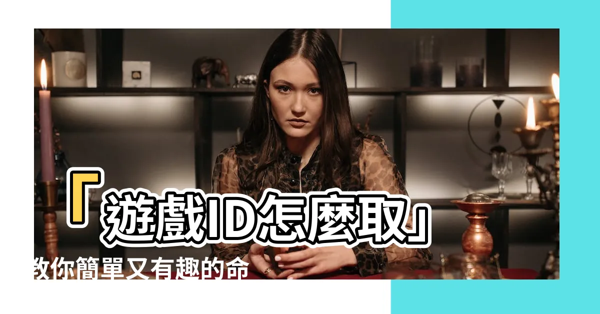 【遊戲id怎麼取】「遊戲ID怎麼取」教你簡單又有趣的命名技巧！