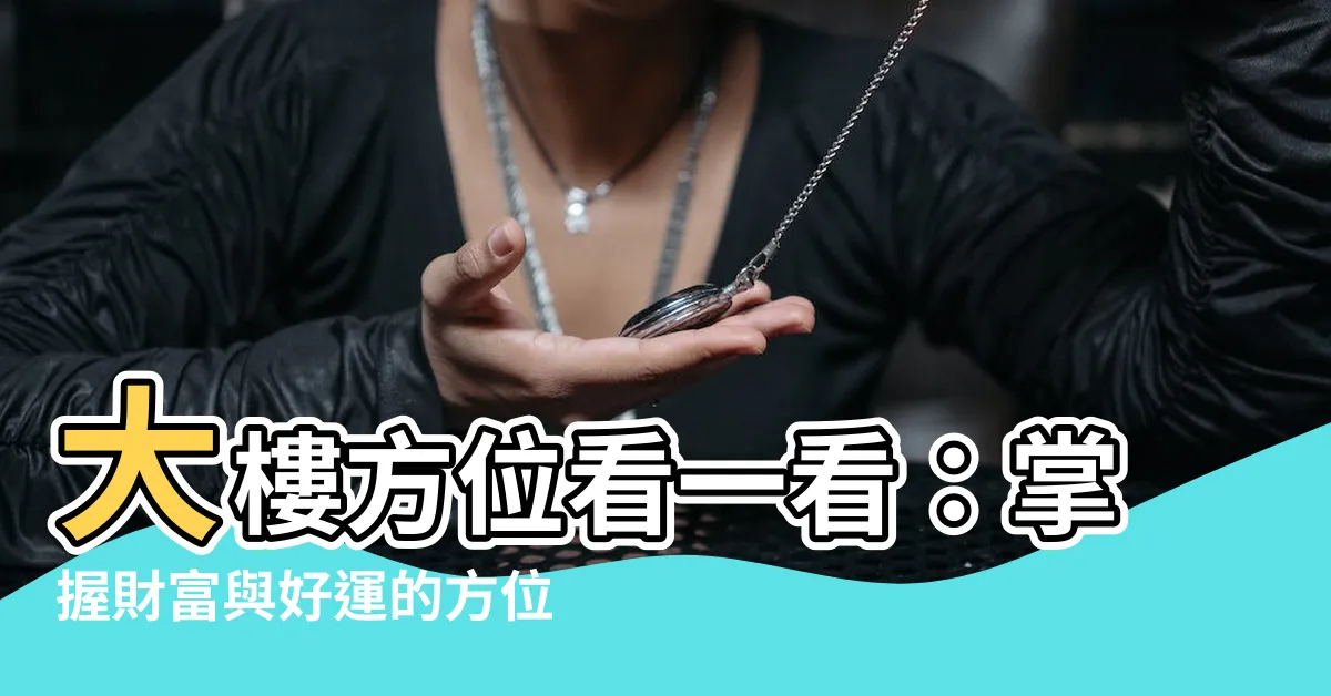 【大樓方位如何看】大樓方位看一看：掌握財富與好運的方位指南