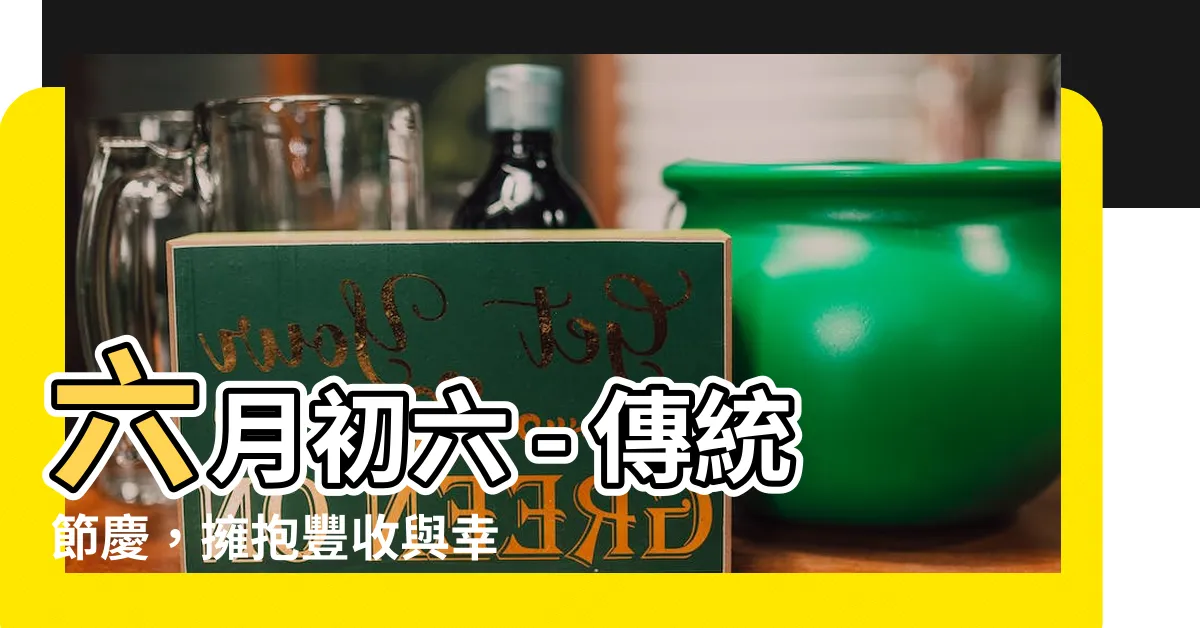【六月初六】六月初六 - 傳統節慶，擁抱豐收與幸福