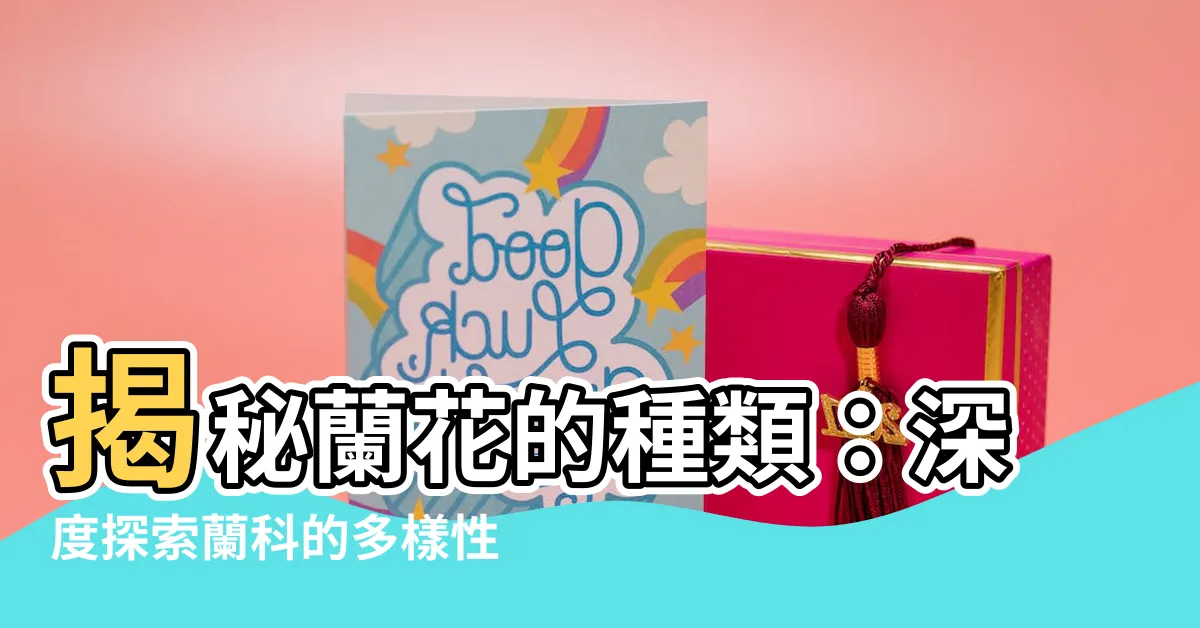 【蘭花種類介紹】揭秘蘭花的種類：深度探索蘭科的多樣性