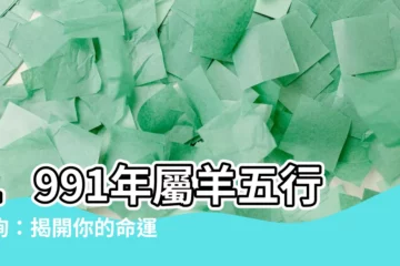 【1991年 羊 五行】1991年屬羊五行查詢：揭開你的命運奧秘！
