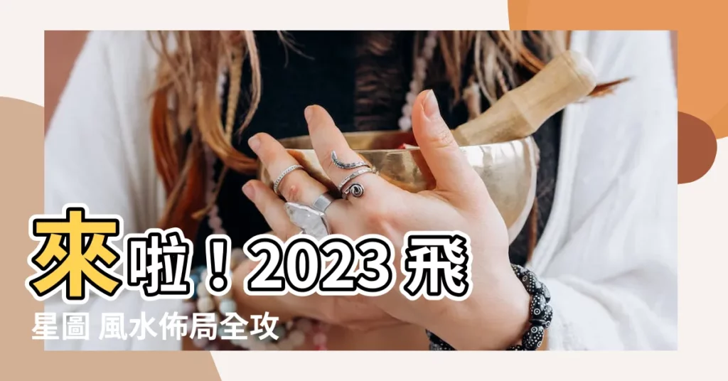 【2023飛星圖】來啦！2023 飛星圖 風水佈局全攻略！