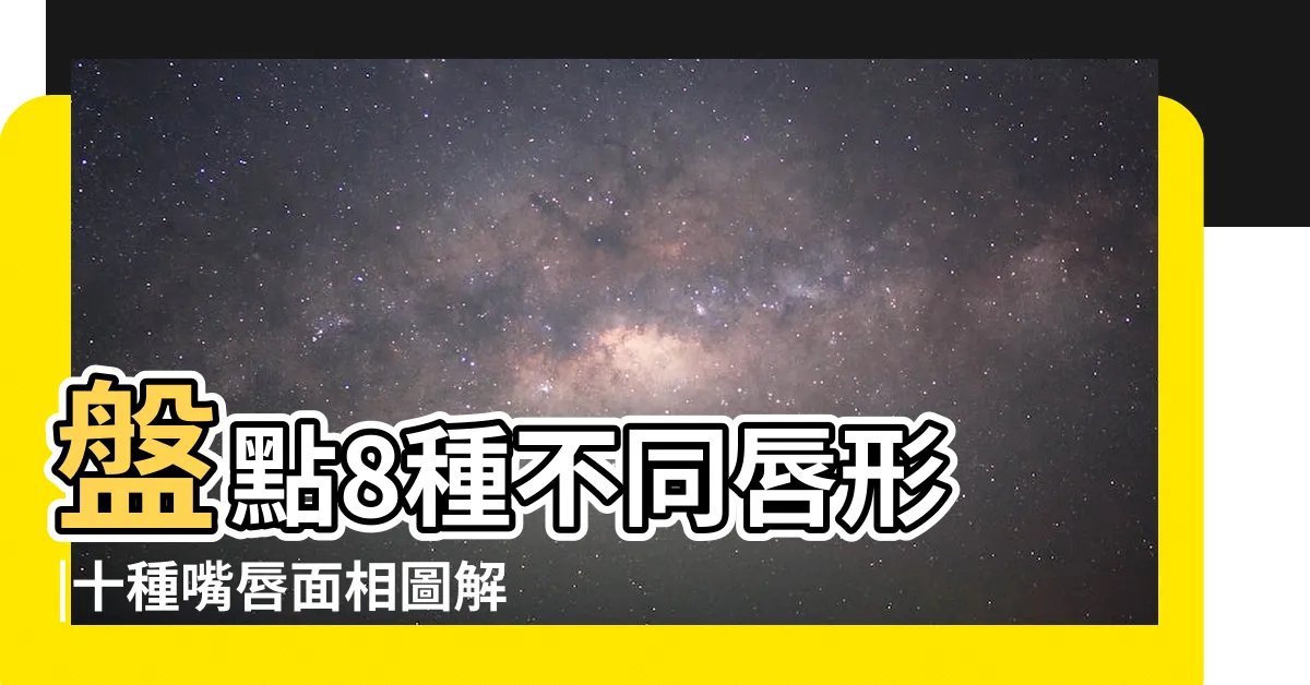 【唇形面相】盤點8種不同唇形 |十種嘴唇面相圖解 |嘴部呈現這 |