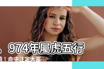 【1974年生肖五行】1974年屬虎五行揭曉！命中註定大富大貴？