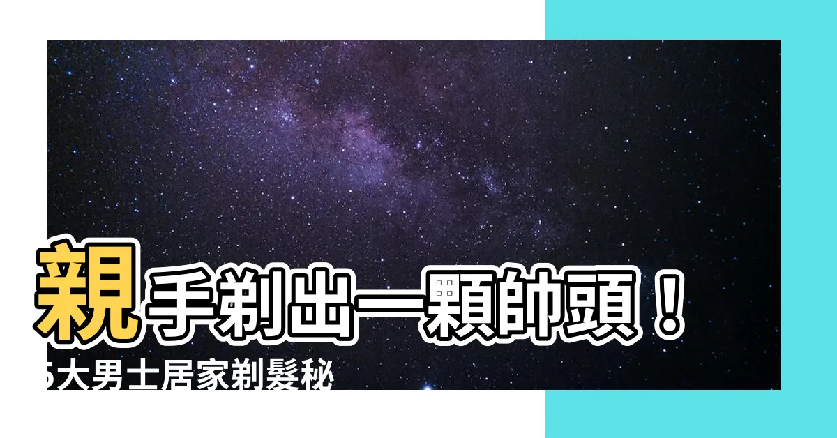【剃頭髮】親手剃出一顆帥頭！5大男士居家剃髮秘技
