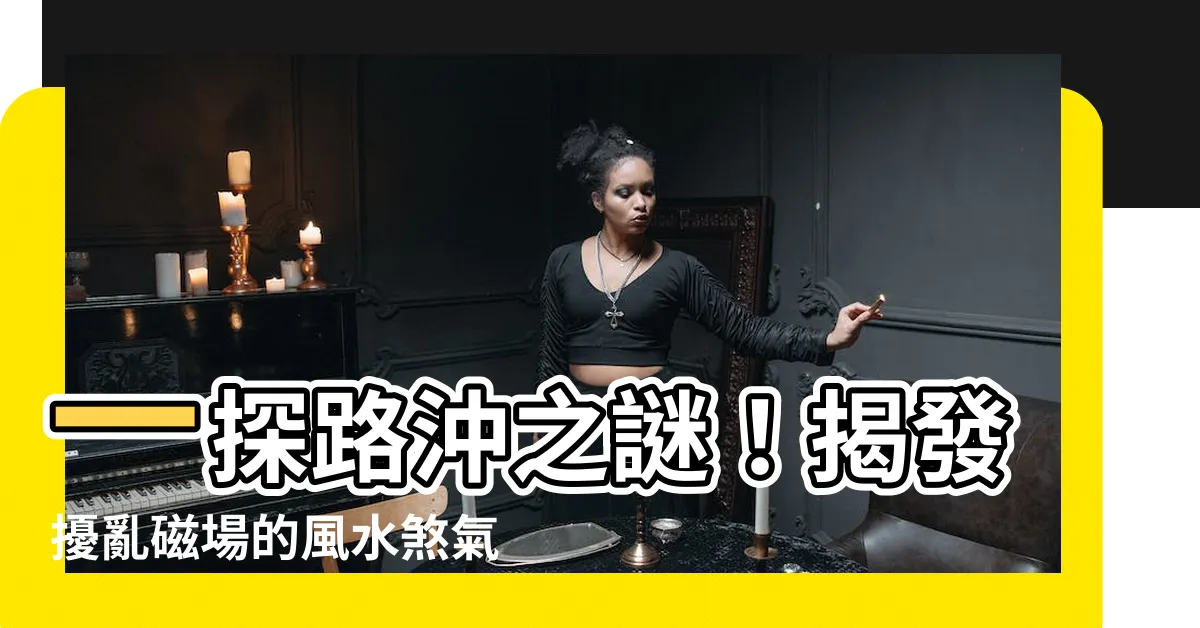 【路衝】一探路沖之謎！揭發擾亂磁場的風水煞氣