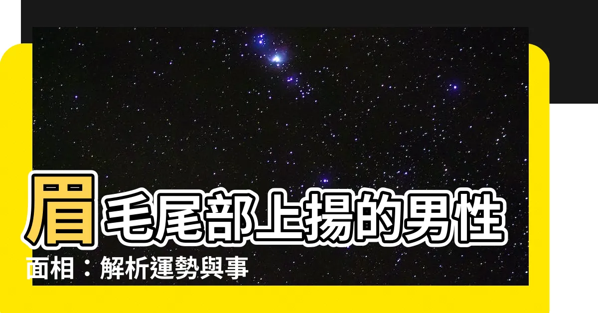 【眉尾上揚男】眉毛尾部上揚的男性面相：解析運勢與事業運程