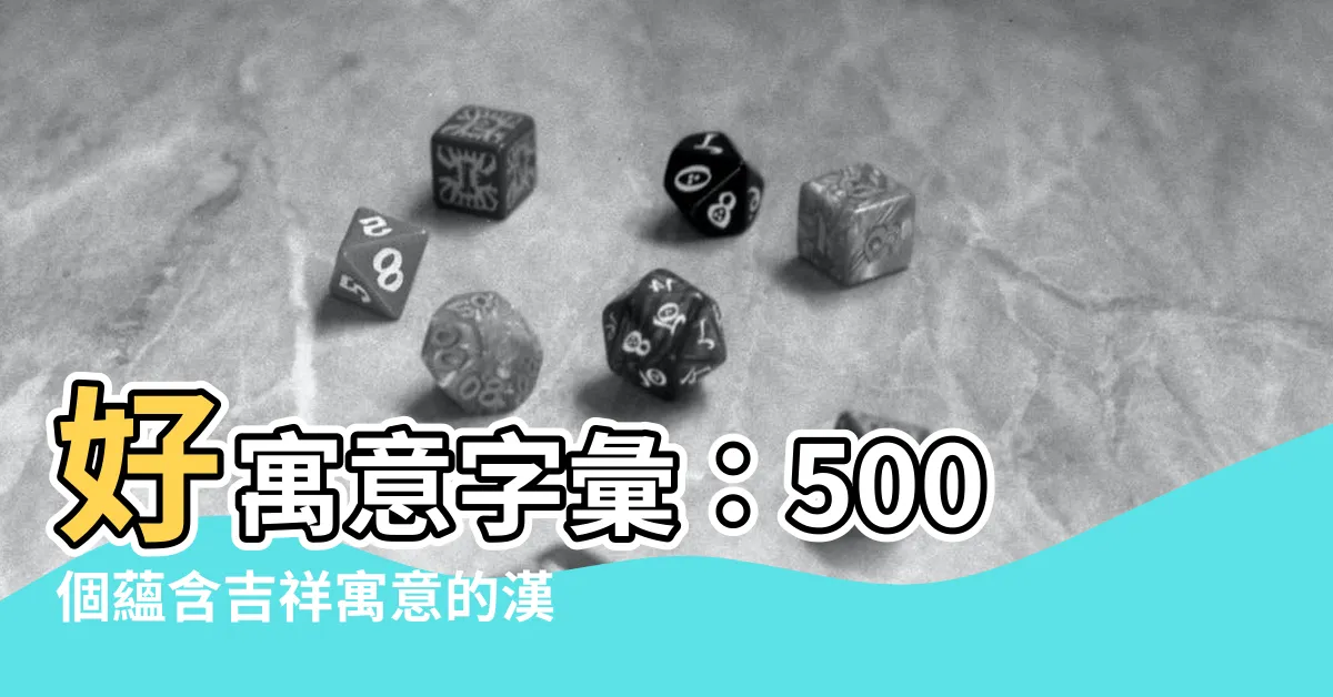 【好寓意】好寓意字彙：500個藴含吉祥寓意的漢字，點亮你的文字光彩