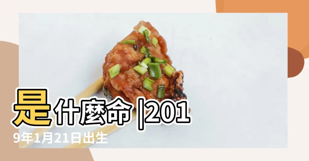 是什麼命 |2019年1月21日出生的人五行缺什麼 |2019年1月21日出生的人命好嗎 |【2019年1月21日出生男孩】