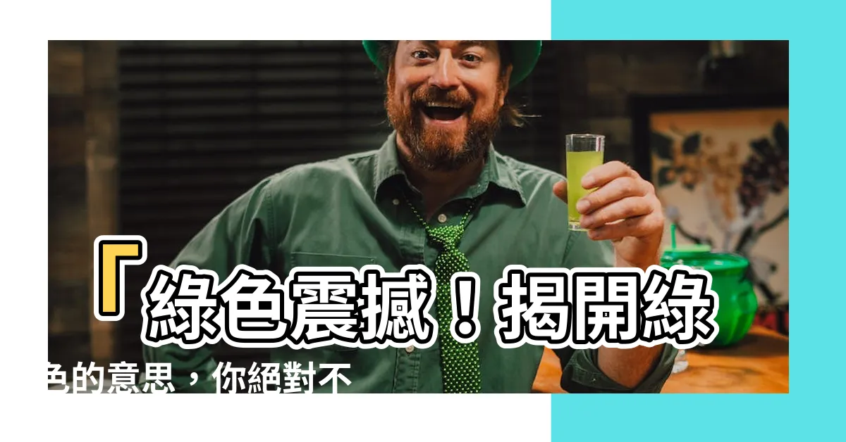【綠色的意思】「綠色震撼！揭開綠色的意思，你絕對不可想像！」