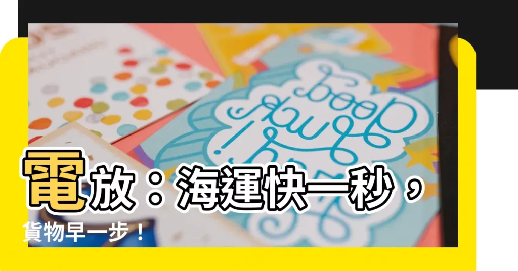 【電放】電放：海運快一秒，貨物早一步！