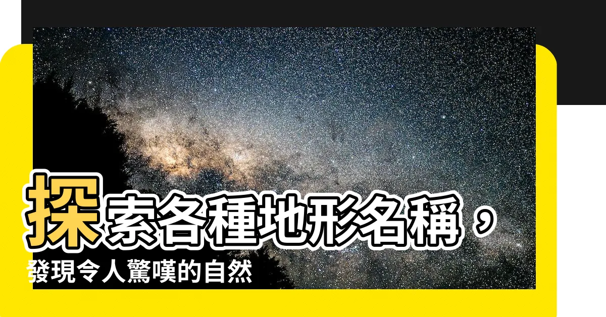 【地形名稱】探索各種地形名稱，發現令人驚嘆的自然美景