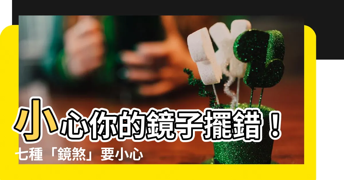 【鏡煞】小心你的鏡子擺錯！七種「鏡煞」要小心，讓你運勢溜走不回來
