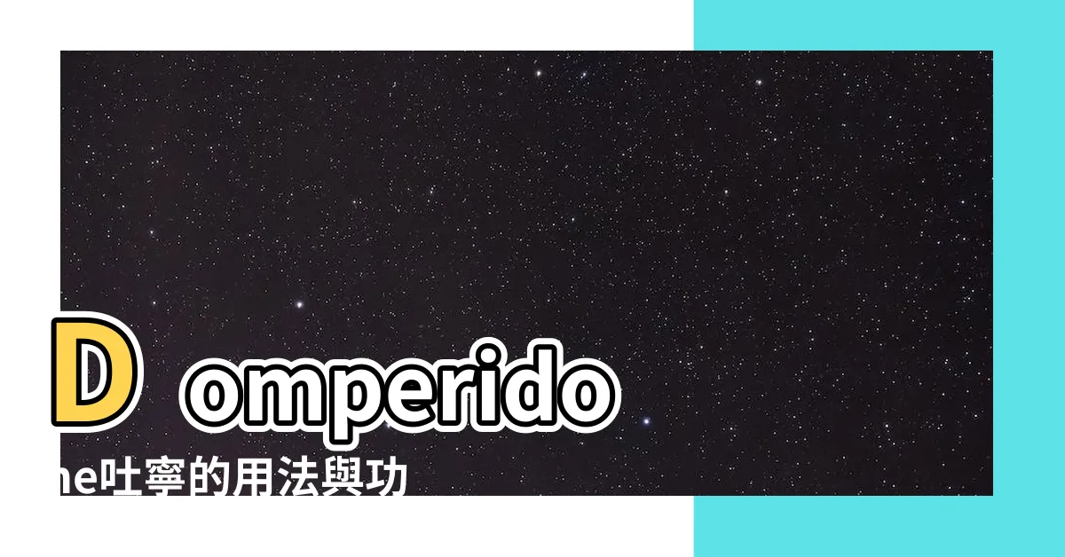 【吐寧功用】Domperidone吐寧的用法與功用，你一定要知道！