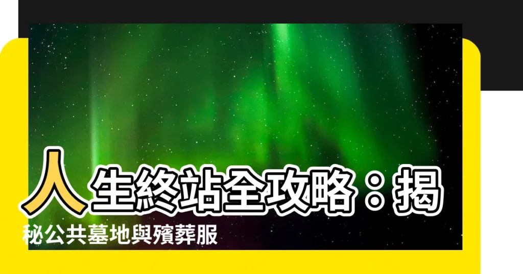 【公共墓地】人生終站全攻略：揭秘公共墓地與殯葬服務