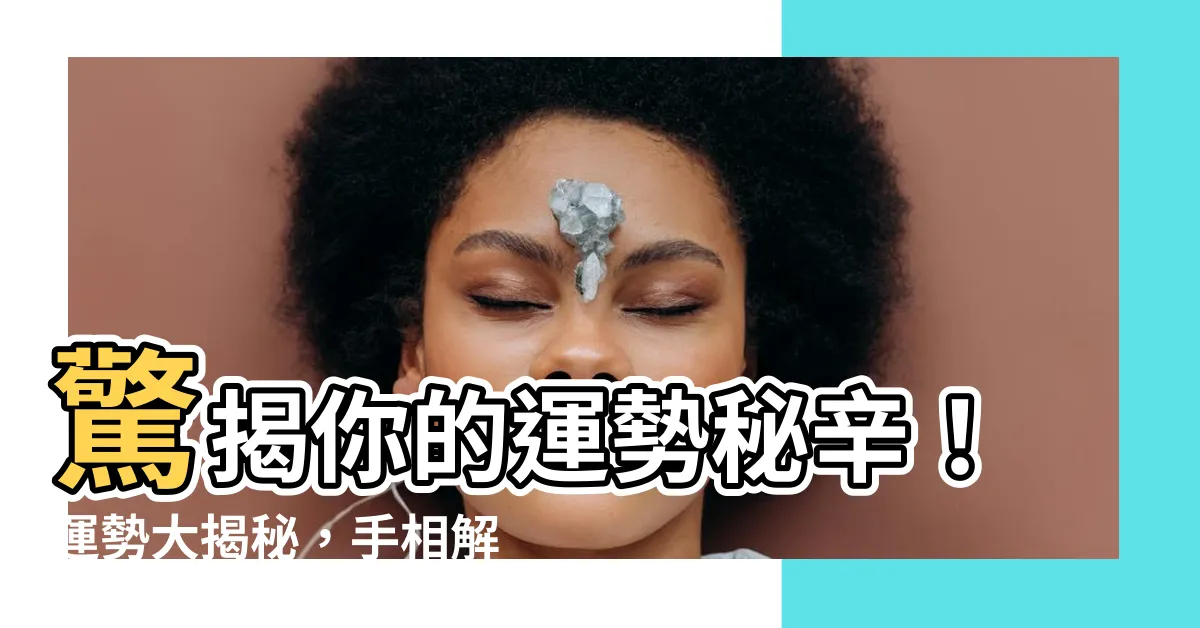 【運勢種類】驚揭你的運勢秘辛！運勢大揭秘，手相解讀五大關鍵